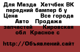 Для Мазда3 Хетчбек ВК передний бампер б/у › Цена ­ 2 000 - Все города Авто » Продажа запчастей   . Кировская обл.,Красное с.